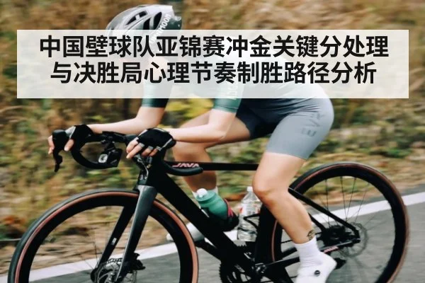 中国壁球队亚锦赛冲金关键分处理与决胜局心理节奏制胜路径分析