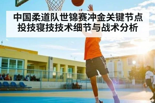 中国柔道队世锦赛冲金关键节点 投技寝技技术细节与战术分析