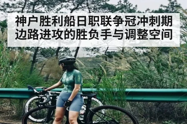 神户胜利船日职联争冠冲刺期边路进攻的胜负手与调整空间